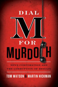 Title: Dial M for Murdoch: News Corporation and the Corruption of Britain, Author: Tom Watson