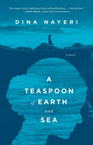 Title: A Teaspoon of Earth and Sea: A Novel, Author: Dina Nayeri