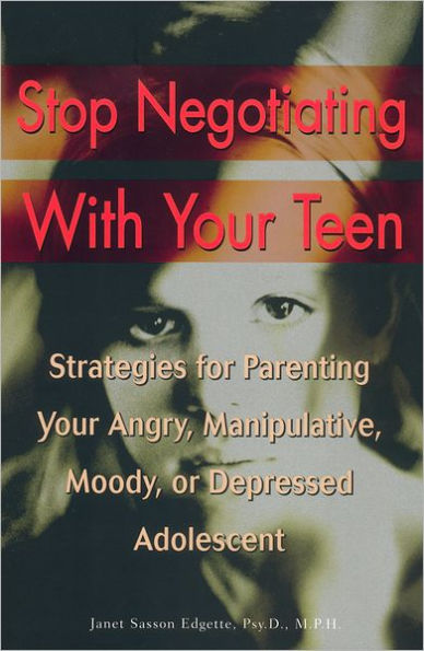 Stop Negotiating with Your Teen: Strategies for Parenting your Angry Manipulative Moody or Depressed Adolescent