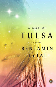 Title: A Map of Tulsa: A Novel, Author: Benjamin Lytal