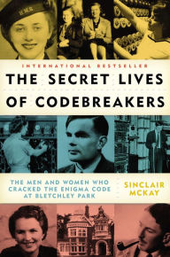 Title: The Secret Lives of Codebreakers: The Men and Women Who Cracked the Enigma Code at Bletchley Park, Author: Sinclair McKay