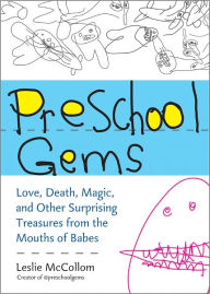 Title: Preschool Gems: Love, Death, Magic, and Other Surprising Treasures from the Mouths of Babes, Author: Leslie McCollom