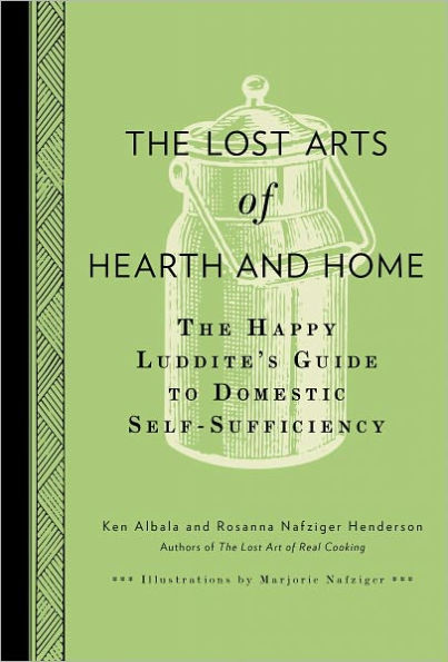 The Lost Arts of Hearth and Home: The Happy Luddite's Guide to Domestic Self-Sufficiency