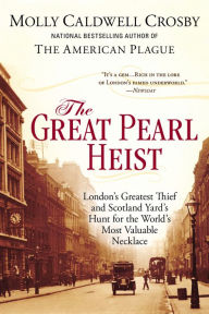 Title: The Great Pearl Heist: London's Greatest Thief and Scotland Yard's Hunt for the World's Most Valuable Necklace, Author: Molly Caldwell Crosby