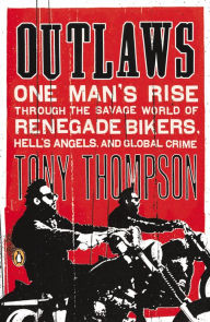 Title: Outlaws: One Man's Rise Through the Savage World of Renegade Bikers, Hell's Angels and Gl obal Crime, Author: Tony Thompson