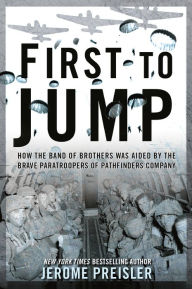 Title: First to Jump: How the Band of Brothers was Aided by the Brave Paratroopers of Pathfinders Company, Author: Jerome Preisler