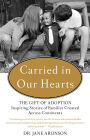 Carried in Our Hearts: The Gift of Adoption: Inspiring Stories of Families Created Across Continents