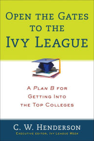 Title: Open the Gates to the Ivy League: A Plan B for Getting into the Top Colleges, Author: C. W. Henderson