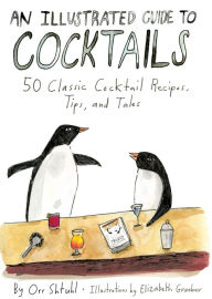 Title: An Illustrated Guide to Cocktails: 50 Classic Cocktail Recipes, Tips, and Tales, Author: Orr Shtuhl