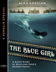 Title: The Blue Girl: A Short Story of Scotland Yard's Murder Squad from the author of The Yard and T he Black Country, A Special from G.P. Putnam's Sons, Author: Alex Grecian