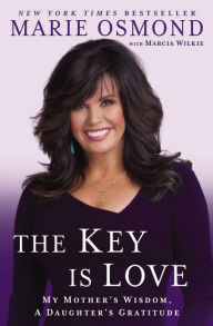 Title: The Key Is Love: My Mother's Wisdom, A Daughter's Gratitude, Author: Marie Osmond