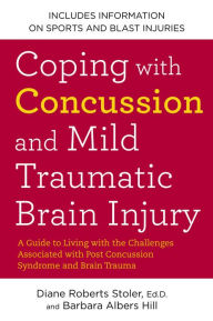 Coping with Concussion and Mild Traumatic Brain Injury: A Guide to Living with the Challenges Associated with Post Concussion Syndrome a nd Brain Trauma
