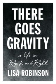Title: There Goes Gravity: A Life in Rock and Roll, Author: Lisa Robinson