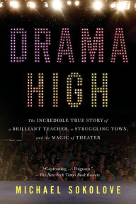 Title: Drama High: The Incredible True Story of a Brilliant Teacher, a Struggling Town, and the Magic of Theater, Author: Michael Sokolove