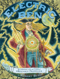 Title: Electric Ben: The Amazing Life and Times of Benjamin Franklin, Author: Robert Byrd