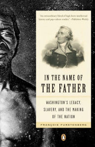 Title: In the Name of the Father: Washington's Legacy, Slavery, and the Making of a Nation, Author: Francois Furstenberg