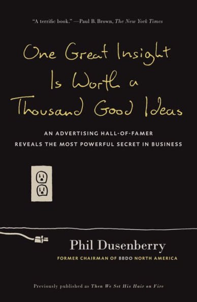 One Great Insight Is Worth a Thousand Good Ideas: An Advertising Hall-of-Famer Reveals the Most Powerful Secret in Business