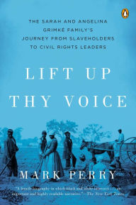 Title: Lift Up Thy Voice: The Sarah and Angelina Grimké Family's Journey from Slaveholders to Civil Rights Leaders, Author: Mark Perry