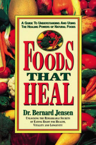 Title: Foods That Heal: A Guide to Understanding and Using the Healing Powers of Natural Foods, Author: Bernard Jensen