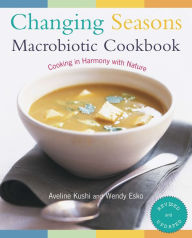 Title: Changing Seasons Macrobiotic Cookbook: Cooking in Harmony with Nature, Author: Aveline Kushi