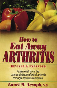 Title: How to Eat Away Arthritis: Gain Relief from the Pain and Discomfort of Arthritis Through Nature's Remedies, Author: Lauri M. Aesoph