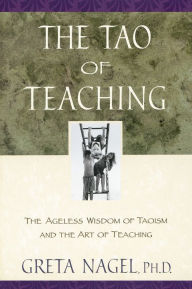 Title: The Tao of Teaching: The Ageless Wisdom of Taoism and the Art of Teaching, Author: Greta K. Nagel