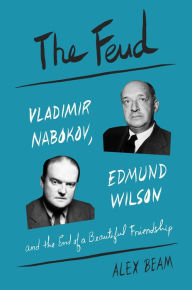 Title: The Feud: Vladimir Nabokov, Edmund Wilson, and the End of a Beautiful Friendship, Author: Alex Beam