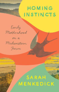 Title: Homing Instincts: Early Motherhood on a Midwestern Farm, Author: Sarah Menkedick