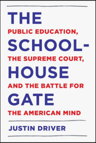 Title: The Schoolhouse Gate: Public Education, the Supreme Court, and the Battle for the American Mind, Author: Justin Driver