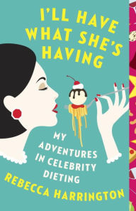 Title: I'll Have What She's Having: My Adventures in Celebrity Dieting, Author: Rebecca Harrington