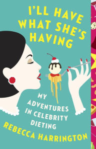 Title: I'll Have What She's Having: My Adventures in Celebrity Dieting, Author: Rebecca Harrington