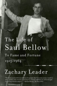 Title: The Life of Saul Bellow, Volume 1: To Fame and Fortune, 1915-1964, Author: Zachary Leader