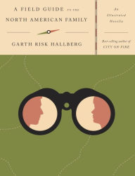 Title: A Field Guide to the North American Family: An Illustrated Novella, Author: Garth Risk Hallberg