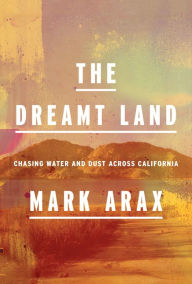 Title: The Dreamt Land: Chasing Water and Dust Across California, Author: Mark Arax