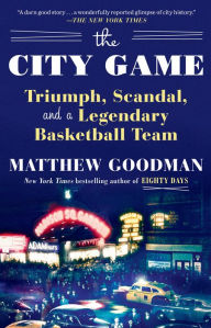 Title: The City Game: Triumph, Scandal, and a Legendary Basketball Team, Author: Matthew Goodman