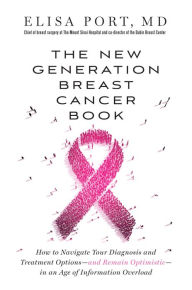 Title: The New Generation Breast Cancer Book: How to Navigate Your Diagnosis and Treatment Options-and Remain Optimistic-in an Age of Information Overload, Author: Elisa Port