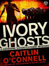Title: Ivory Ghosts: A Catherine Sohon Elephant Mystery, Author: Caitlin O'Connell