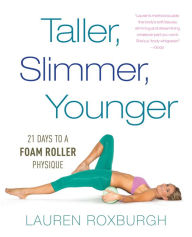 Title: Taller, Slimmer, Younger: 21 Days to a Foam Roller Physique, Author: Lauren Roxburgh
