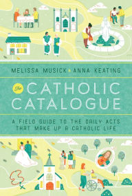 Title: The Catholic Catalogue: A Field Guide to the Daily Acts That Make Up a Catholic Life, Author: Melissa Musick