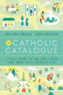 The Catholic Catalogue: A Field Guide to the Daily Acts That Make Up a Catholic Life