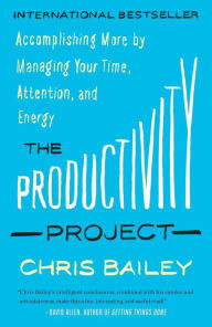 Title: The Productivity Project: Accomplishing More by Managing Your Time, Attention, and Energy, Author: Chris Bailey