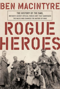 Title: Rogue Heroes: The History of the SAS, Britain's Secret Special Forces Unit That Sabotaged the Nazis and Changed the Nature of War, Author: Ben Macintyre