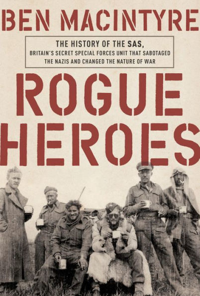 Rogue Heroes: The History of the SAS, Britain's Secret Special Forces Unit That Sabotaged the Nazis and Changed the Nature of War