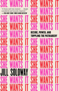 Title: She Wants It: Desire, Power, and Toppling the Patriarchy, Author: Jill Soloway