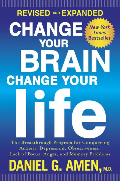 Change Your Brain, Change Your Life (Revised and Expanded): The Breakthrough Program for Conquering Anxiety, Depression, Obsessiveness, Lack of Focus, Anger, and Memory Problems