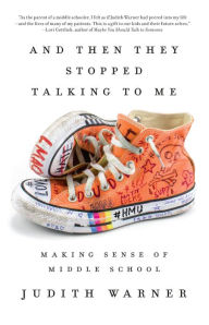 Title: And Then They Stopped Talking to Me: Making Sense of Middle School, Author: Judith Warner