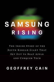 Title: Samsung Rising: The Inside Story of the South Korean Giant That Set Out to Beat Apple and Conquer Tech, Author: Geoffrey Cain