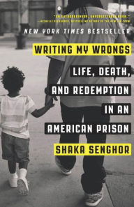 Title: Writing My Wrongs: Life, Death, and Redemption in an American Prison, Author: Shaka Senghor