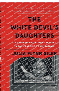 Title: The White Devil's Daughters: The Women Who Fought Slavery in San Francisco's Chinatown, Author: Julia Flynn Siler