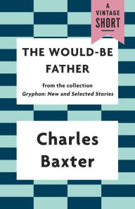 Title: The Would-be Father, Author: Charles Baxter